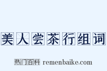 美人尝茶行组词是什么意思的图片